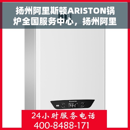 扬州阿里斯顿ARISTON锅炉全国服务中心，扬州阿里斯顿ARISTON锅炉全国服务中心，专业维修与优质服务并行