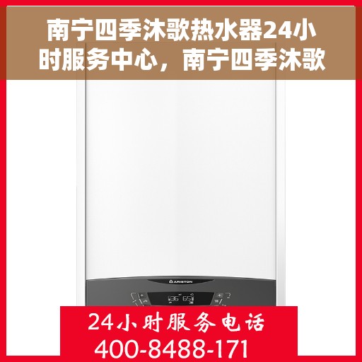 南宁四季沐歌热水器24小时服务中心，南宁四季沐歌热水器全天候服务热线，专业维修安装一站式解决！