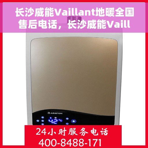 长沙威能Vaillant地暖全国售后电话，长沙威能Vaillant地暖售后服务全国热线电话