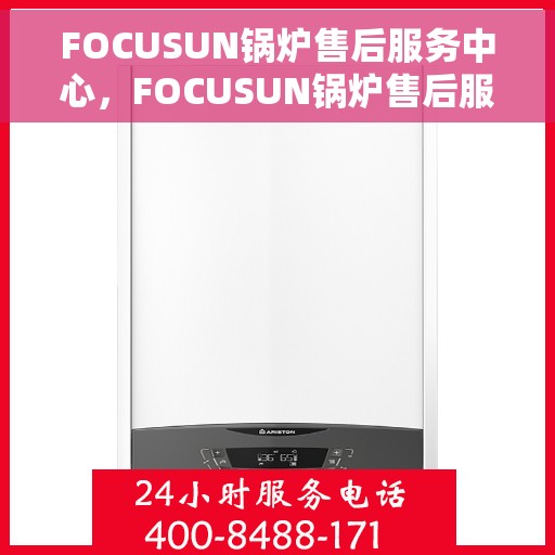 FOCUSUN锅炉售后服务中心，FOCUSUN锅炉售后服务中心，专业维修，贴心服务