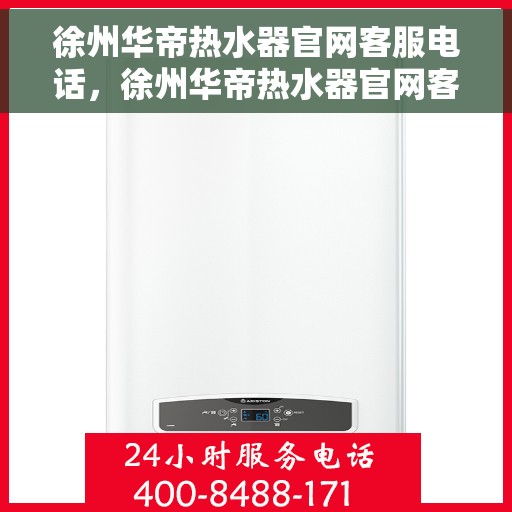 徐州华帝热水器官网客服电话，徐州华帝热水器官网客服热线及售后维修服务支持