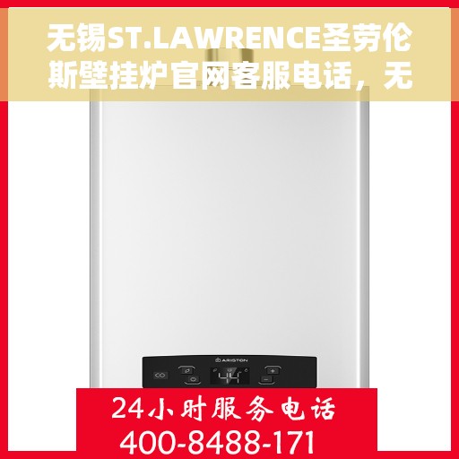 无锡ST.LAWRENCE圣劳伦斯壁挂炉官网客服电话，无锡ST.LAWRENCE圣劳伦斯壁挂炉官网客服热线咨询服务指南