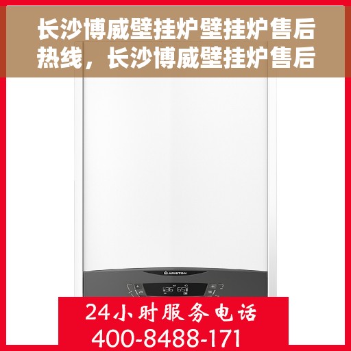 长沙博威壁挂炉壁挂炉售后热线，长沙博威壁挂炉售后服务热线及专业维修支持