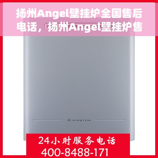 扬州Angel壁挂炉全国售后电话，扬州Angel壁挂炉售后服务热线及全国售后电话汇总