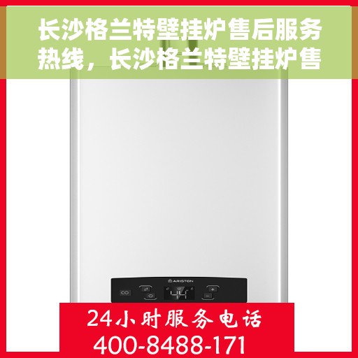 长沙格兰特壁挂炉售后服务热线，长沙格兰特壁挂炉售后服务热线，专业团队，贴心服务