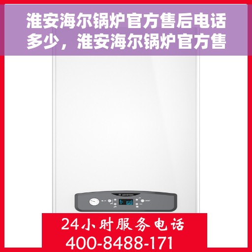 淮安海尔锅炉官方售后电话多少,淮安海尔锅炉官方售后电话查询及维修服务指南 淮安海尔锅炉官方售后电话多少,淮安海尔锅炉官方售后电话查询及维修服务指南