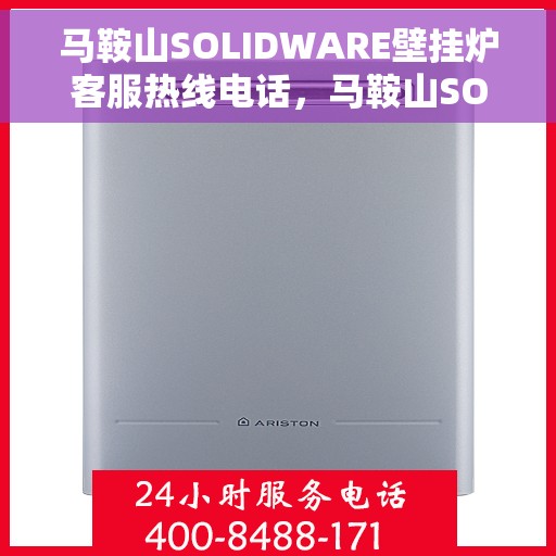 马鞍山SOLIDWARE壁挂炉客服热线电话，马鞍山SOLIDWARE壁挂炉客户服务热线电话公布