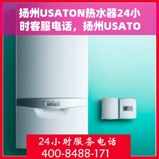 扬州USATON热水器24小时客服电话，扬州USATON热水器全天候客服热线，贴心服务随时在线
