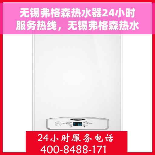 无锡弗格森热水器24小时服务热线，无锡弗格森热水器全天候服务热线，贴心关怀温暖您的生活