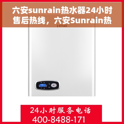六安sunrain热水器24小时售后热线，六安Sunrain热水器全天候售后热线服务保障