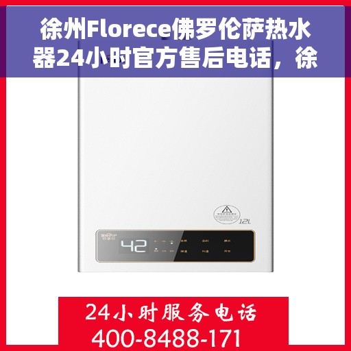 徐州Florece佛罗伦萨热水器24小时官方售后电话，徐州佛罗伦萨热水器全天候官方售后热线电话
