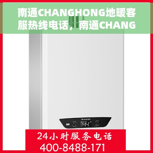 南通CHANGHONG地暖客服热线电话，南通CHANGHONG地暖客服热线全攻略，专业解答，温暖您的生活热线电话揭秘！