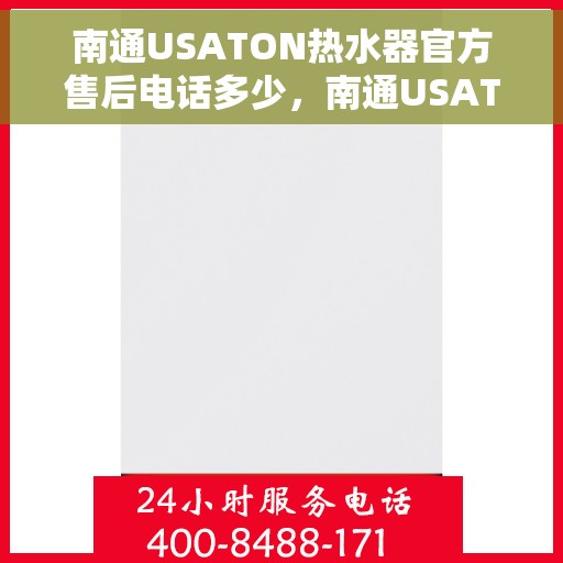 南通USATON热水器官方售后电话多少，南通USATON热水器售后官方电话及维修服务指南