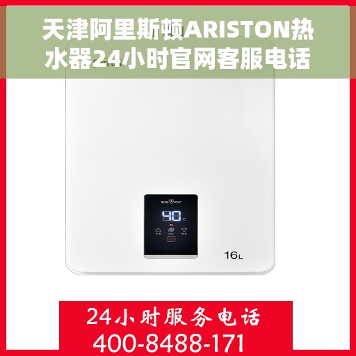 天津阿里斯顿ARISTON热水器24小时官网客服电话，天津阿里斯顿ARISTON热水器全天候官方客服热线及官网支持服务