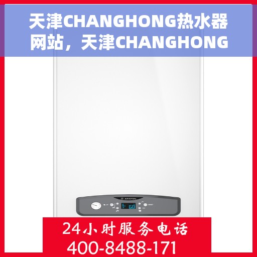 天津CHANGHONG热水器网站，天津CHANGHONG热水器官网，专业品质，智能生活首选