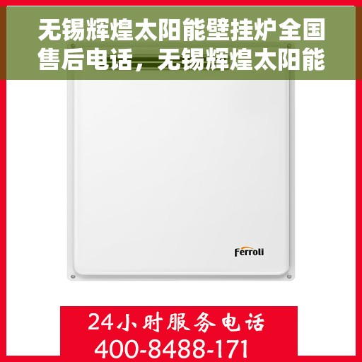 无锡辉煌太阳能壁挂炉全国售后电话，无锡辉煌太阳能壁挂炉售后服务热线及全国电话汇总