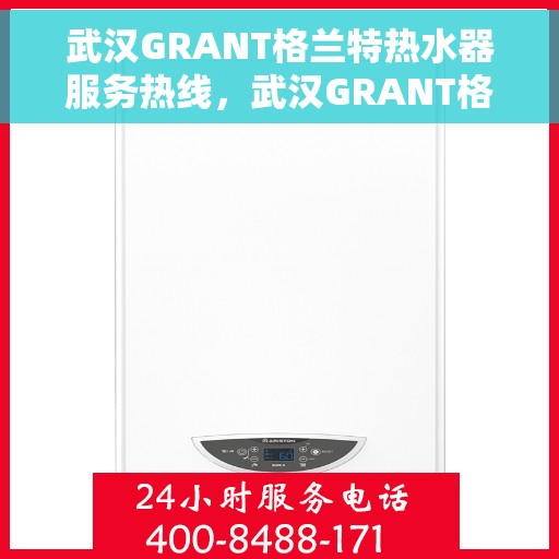 武汉GRANT格兰特热水器服务热线，武汉GRANT格兰特热水器服务热线，专业维修与售后支持团队为您保驾护航