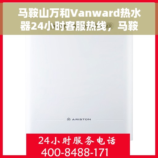 马鞍山万和Vanward热水器24小时客服热线，马鞍山万和Vanward热水器全天候客服热线支持