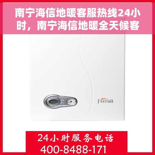 南宁海信地暖客服热线24小时，南宁海信地暖全天候客服热线，贴心温暖随时在线