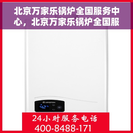 北京万家乐锅炉全国服务中心，北京万家乐锅炉全国服务中心，专业维修与贴心服务一体化