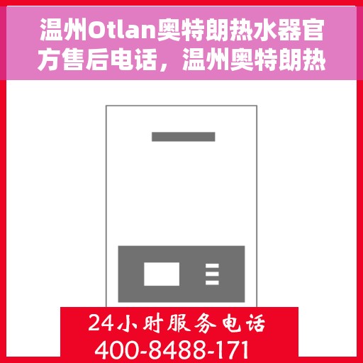 温州Otlan奥特朗热水器官方售后电话，温州奥特朗热水器售后服务热线正式公布