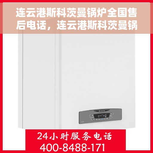 连云港斯科茨曼锅炉全国售后电话，连云港斯科茨曼锅炉售后全国服务热线