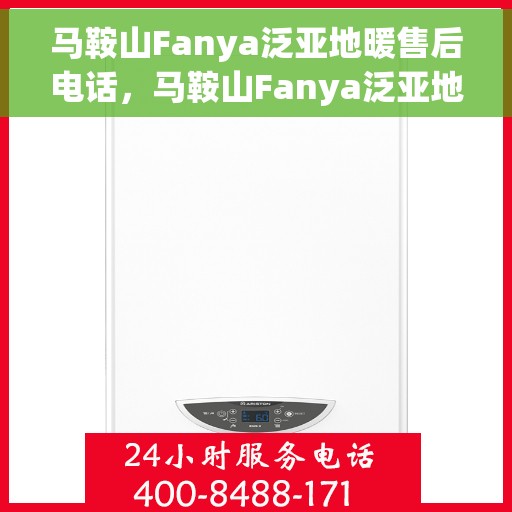 马鞍山Fanya泛亚地暖售后电话，马鞍山Fanya泛亚地暖售后服务热线及电话全解析