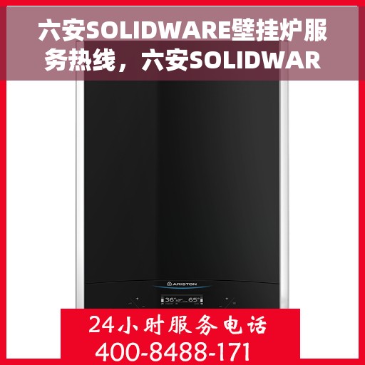 六安SOLIDWARE壁挂炉服务热线，六安SOLIDWARE壁挂炉专业维修服务热线