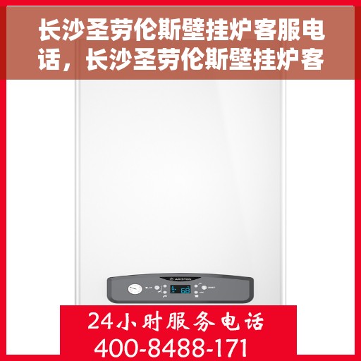 长沙圣劳伦斯壁挂炉客服电话，长沙圣劳伦斯壁挂炉客服热线及售后支持服务指南