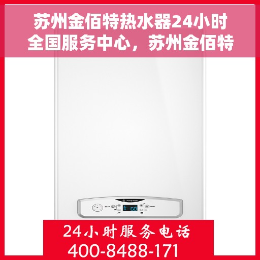 苏州金佰特热水器24小时全国服务中心，苏州金佰特热水器全天候全国服务中心热线