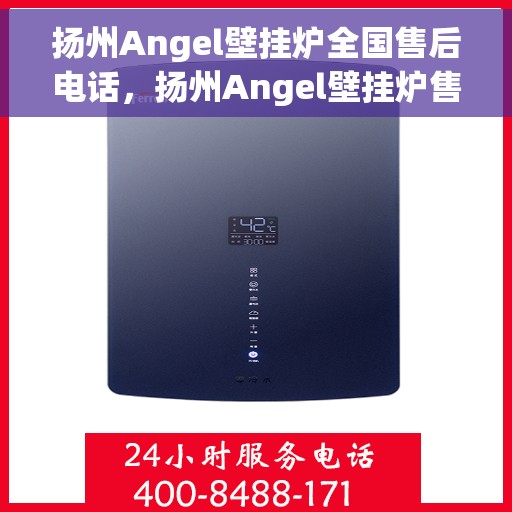扬州Angel壁挂炉全国售后电话，扬州Angel壁挂炉售后服务热线及全国售后电话汇总