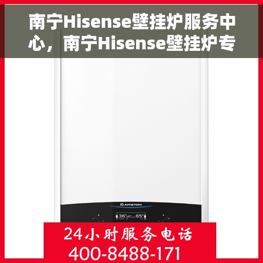 南宁Hisense壁挂炉服务中心，南宁Hisense壁挂炉专业服务中心
