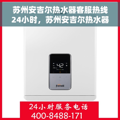 苏州安吉尔热水器客服热线24小时，苏州安吉尔热水器全天候客服热线，温暖服务不打烊