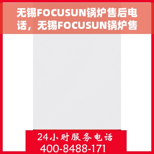 无锡FOCUSUN锅炉售后电话，无锡FOCUSUN锅炉售后服务热线及电话全攻略