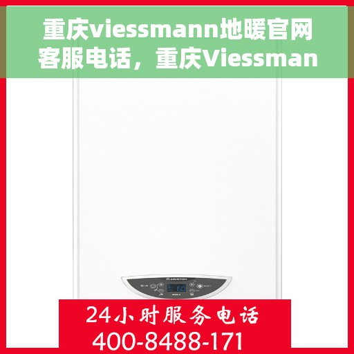 重庆viessmann地暖官网客服电话，重庆Viessmann地暖官网客服热线查询