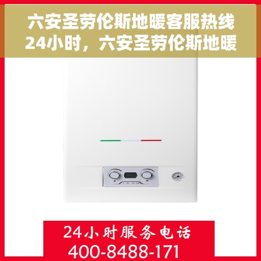 六安圣劳伦斯地暖客服热线24小时，六安圣劳伦斯地暖全天候客服热线，温暖连接，服务不打烊