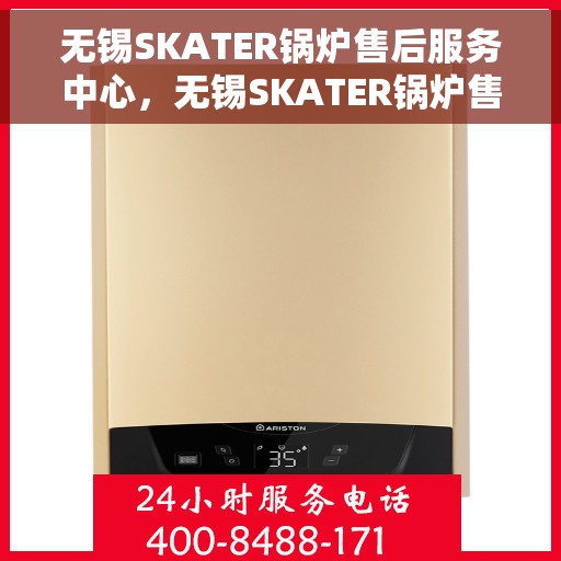 无锡SKATER锅炉售后服务中心，无锡SKATER锅炉售后服务中心，专业维修与贴心服务