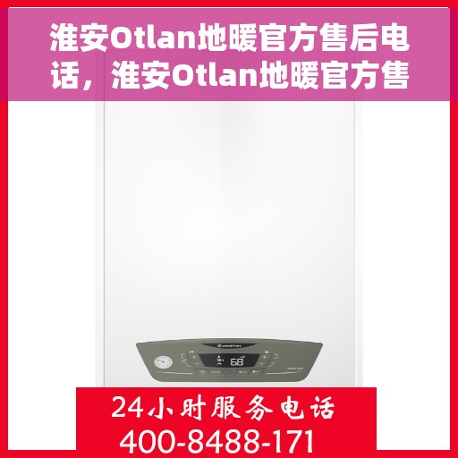 淮安Otlan地暖官方售后电话，淮安Otlan地暖官方售后热线电话揭秘