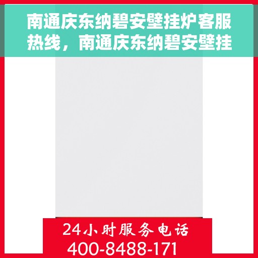 南通庆东纳碧安壁挂炉客服热线，南通庆东纳碧安壁挂炉客户服务热线详解