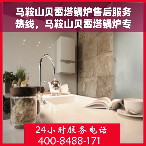 马鞍山贝雷塔锅炉售后服务热线，马鞍山贝雷塔锅炉专业售后服务热线揭秘