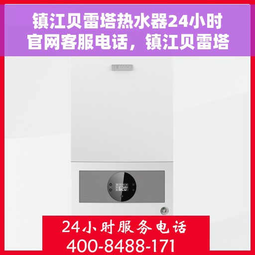 镇江贝雷塔热水器24小时官网客服电话，镇江贝雷塔热水器全天候官方客服热线，贴心服务，随时解答您的疑问。