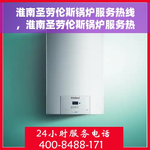 淮南圣劳伦斯锅炉服务热线，淮南圣劳伦斯锅炉服务热线，专业售后支持，为您的锅炉保驾护航