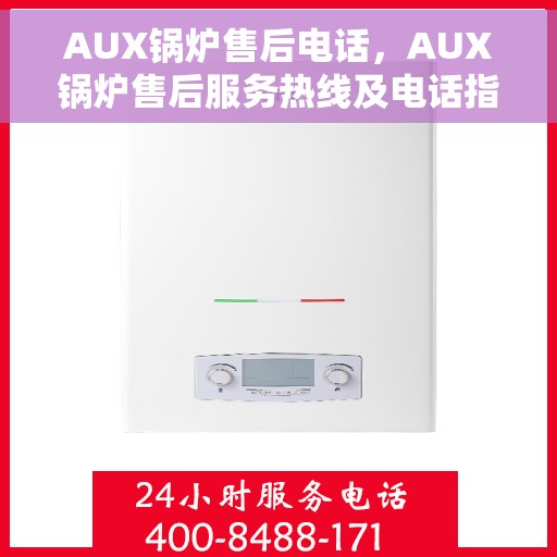 AUX锅炉售后电话，AUX锅炉售后服务热线及电话指南