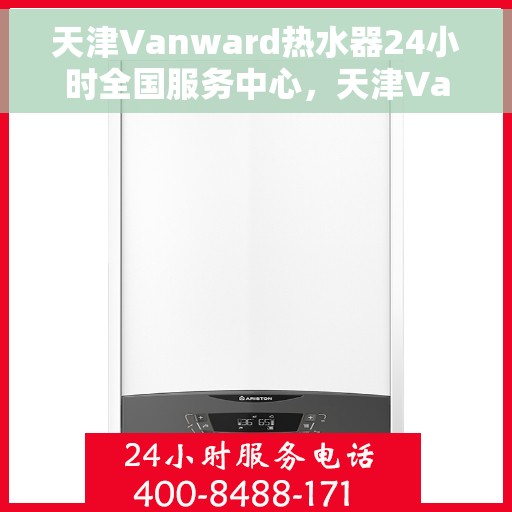 天津Vanward热水器24小时全国服务中心，天津Vanward热水器全天候全国服务热线