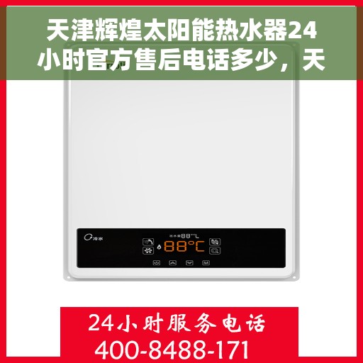 天津辉煌太阳能热水器24小时官方售后电话多少，天津辉煌太阳能热水器全天候官方售后热线揭秘
