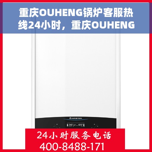 重庆OUHENG锅炉客服热线24小时，重庆OUHENG锅炉全天候客服热线，24小时不打烊服务