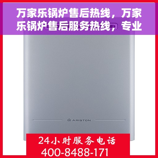 万家乐锅炉售后热线，万家乐锅炉售后服务热线，专业解决您的锅炉问题之道