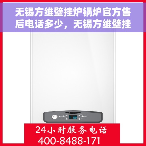 无锡方维壁挂炉锅炉官方售后电话多少，无锡方维壁挂炉锅炉官方售后电话查询及维修服务指南