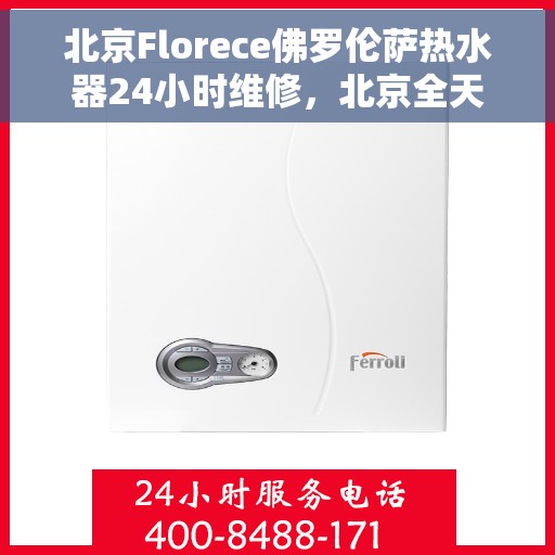 北京Florece佛罗伦萨热水器24小时维修，北京全天候Florece佛罗伦萨热水器维修服务