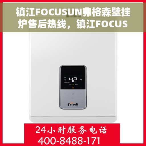 镇江FOCUSUN弗格森壁挂炉售后热线，镇江FOCUSUN弗格森壁挂炉售后服务热线，专业团队，贴心保障
